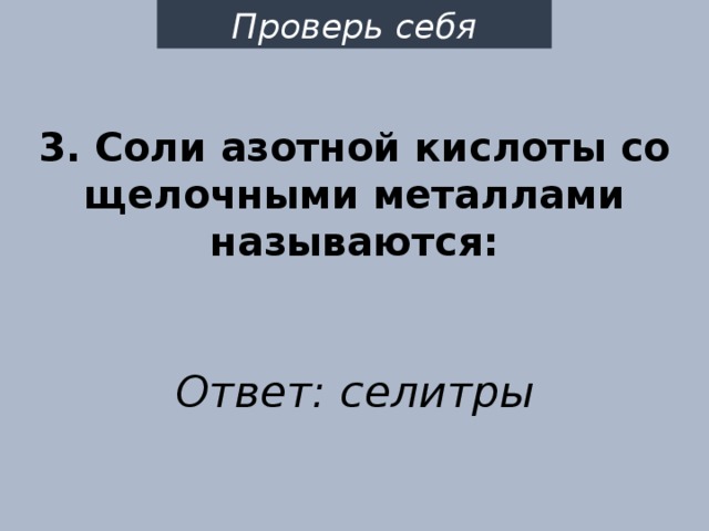Проверь себя 3. Соли азотной кислоты со щелочными металлами называются: Ответ: селитры 