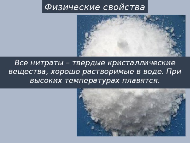 Физические свойства Все нитраты – твердые кристаллические вещества, хорошо растворимые в воде. При высоких температурах плавятся. 