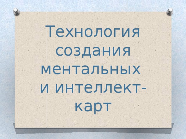 Технология создания ментальных  и интеллект-карт 