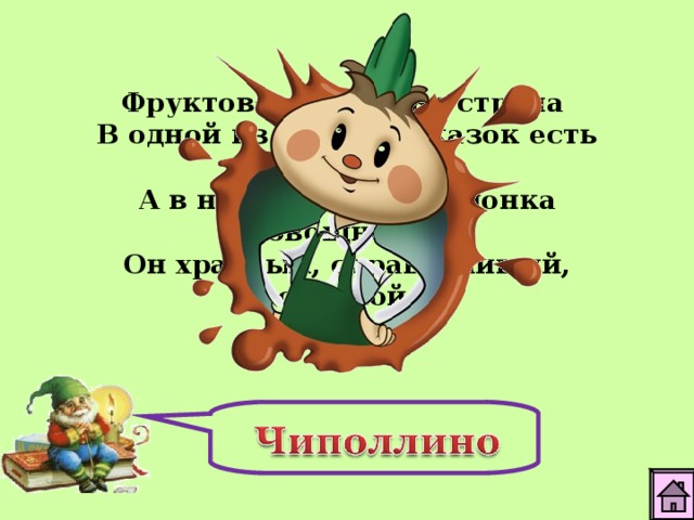Фруктово-огородная страна В одной из книжек-сказок есть она, А в ней герой - мальчонка овощной. Он храбрый, справедливый, озорной. 