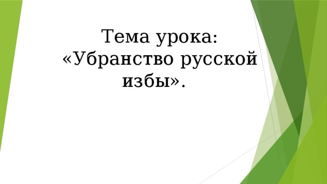 Тема урока: «Убранство русской избы». 