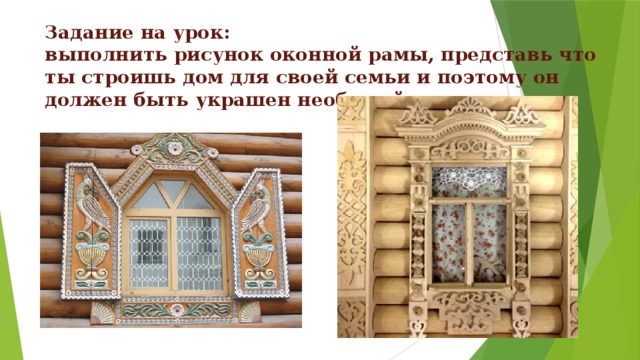 Задание на урок:  выполнить рисунок оконной рамы, представь что ты строишь дом для своей семьи и поэтому он должен быть украшен необычайно красиво. 
