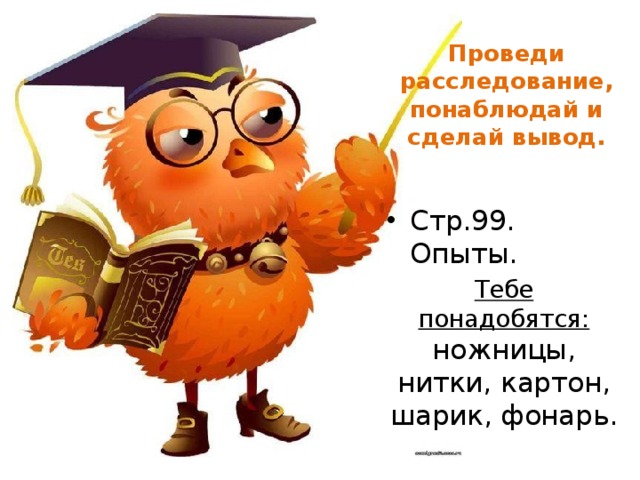Проведи расследование, понаблюдай и сделай вывод. Стр.99. Опыты. Тебе понадобятся: ножницы, нитки, картон, шарик, фонарь. 