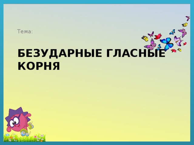 Тема: Безударные гласные корня 