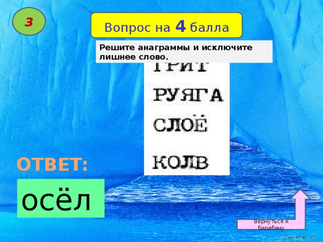 3 Вопрос на 4 балла Решите анаграммы и исключите лишнее слово. ОТВЕТ: осёл Вернуться к барабану 