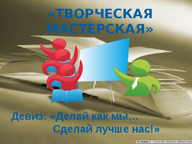 «ТВОРЧЕСКАЯ МАСТЕРСКАЯ» Девиз: «Делай как мы…  Сделай лучше нас!»  2 2 