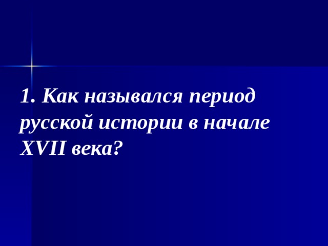 1. Как назывался период русской истории в начале XVII века? 