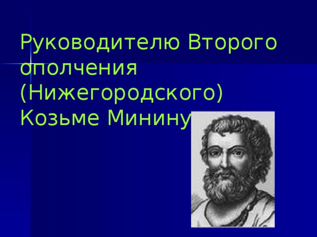 Руководителю Второго ополчения (Нижегородского) Козьме Минину. 
