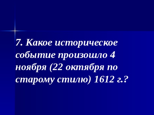 7. Какое историческое событие произошло 4 ноября (22 октября по старому стилю) 1612 г.? 