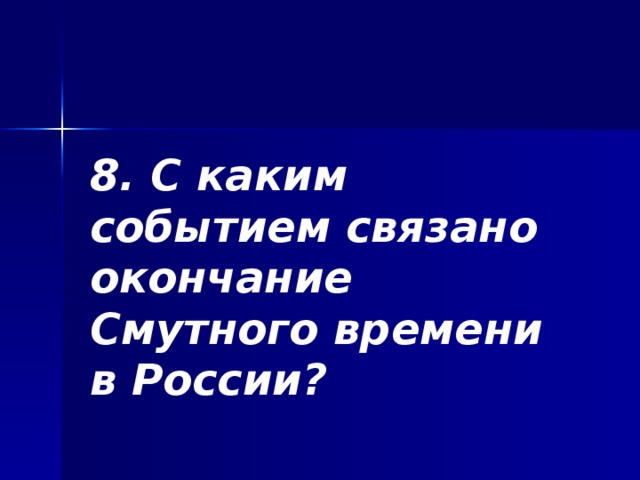 8. С каким событием связано окончание Смутного времени в России? 