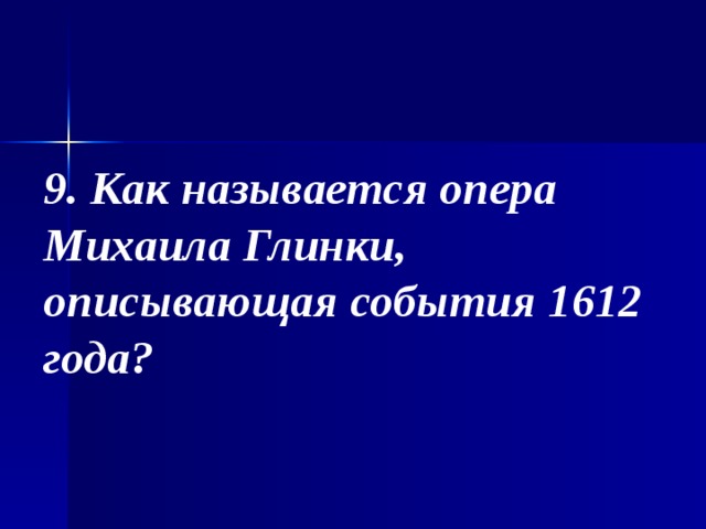 9. Как называется опера Михаила Глинки, описывающая события 1612 года? 