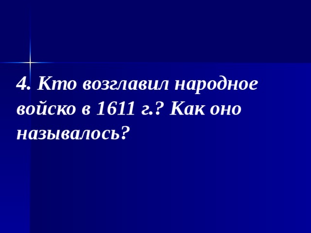 4. Кто возглавил народное войско в 1611 г.? Как оно называлось? 