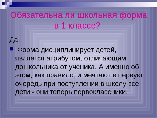 Обязательна ли школьная форма в 1 классе?  Да.  Форма дисциплинирует детей, является атрибутом, отличающим дошкольника от ученика. А именно об этом, как правило, и мечтают в первую очередь при поступлении в школу все дети - они теперь первоклассники. 