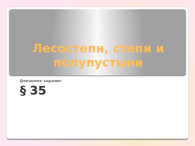 Лесостепи, степи и полупустыни Домашнее задание: § 35 