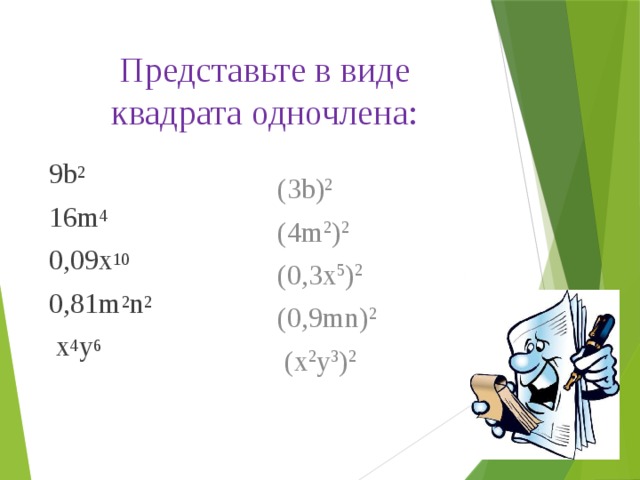 Представьте в виде квадрата одночлена:   9b 2 (3b) 2 16m 4 (4m 2 ) 2 0,09x 10 (0,3x 5 ) 2 0,81m 2 n 2 (0,9mn) 2  x 4 y 6  (x 2 y 3 ) 2 