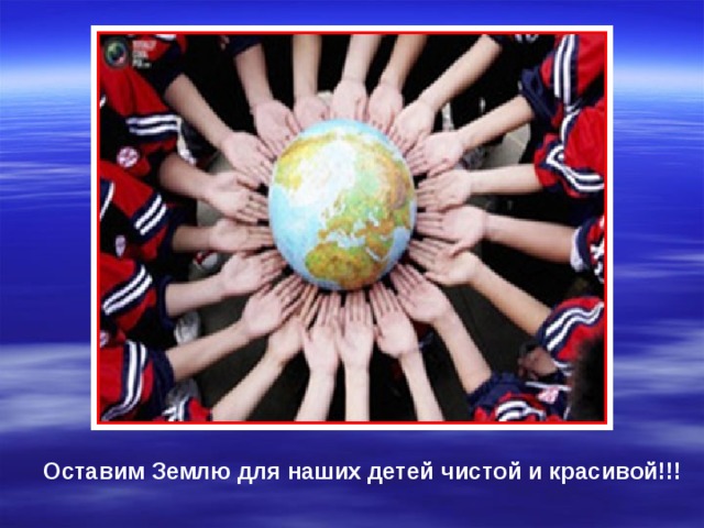 Оставим Землю для наших детей чистой и красивой!!! 