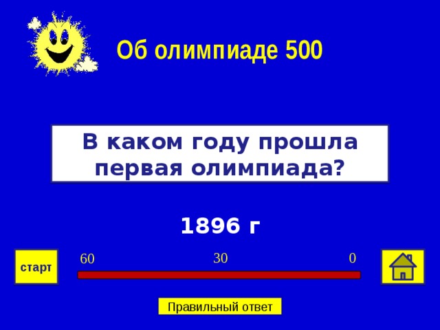Об олимпиаде 500 В каком году прошла первая олимпиада? 1896 г 0 30 60 старт Правильный ответ 