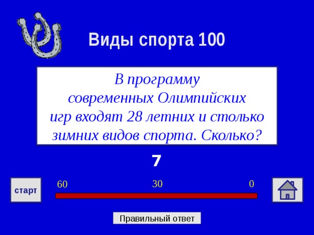 Виды спорта 100 В программу современных Олимпийских игр входят 28 летних и столько зимних видов спорта. Сколько? 7 0 30 60 старт Правильный ответ 