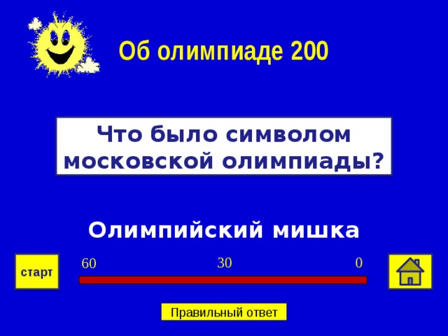 Об олимпиаде 200 Что было символом московской олимпиады? Олимпийский мишка 0 30 60 старт Правильный ответ 