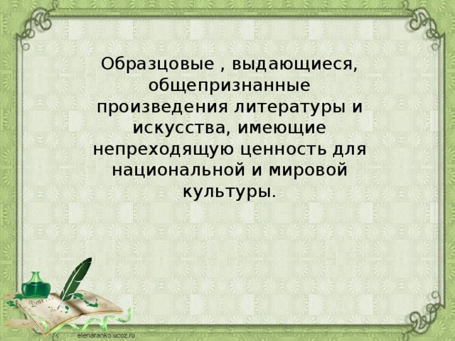 Образцовые , выдающиеся, общепризнанные произведения литературы и искусства, имеющие непреходящую ценность для национальной и мировой культуры. 