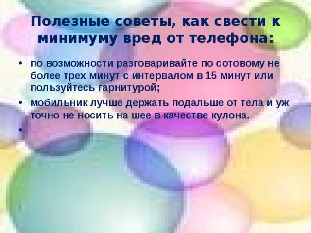 Полезные советы, как свести к минимуму вред от телефона: по возможности разговаривайте по сотовому не более трех минут с интервалом в 15 минут или пользуйтесь гарнитурой; мобильник лучше держать подальше от тела и уж точно не носить на шее в качестве кулона.  17 17 17 