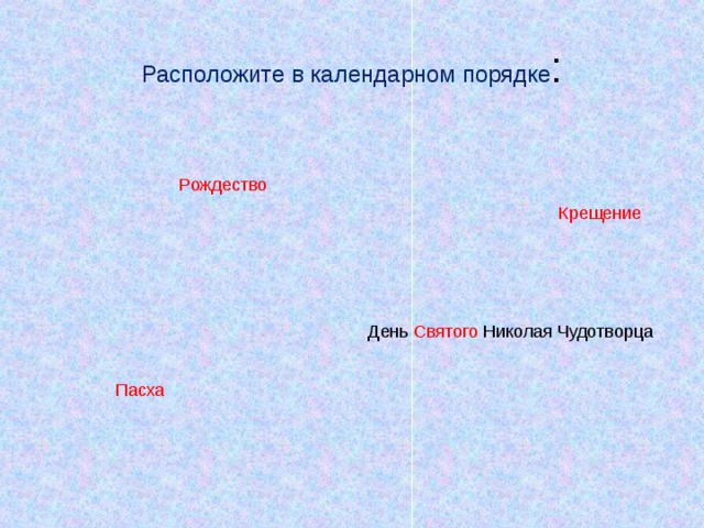 Расположите в календарном порядке : Рождество Крещение День Святого Николая Чудотворца Пасха 