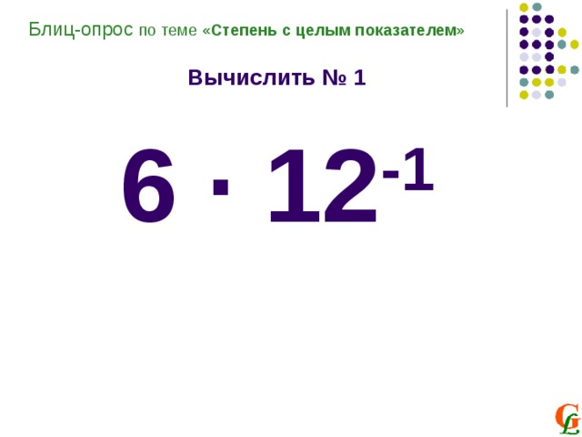 Блиц-опрос по теме «Степень с целым показателем»  Вычислить № 1  6 ∙ 12 -1 