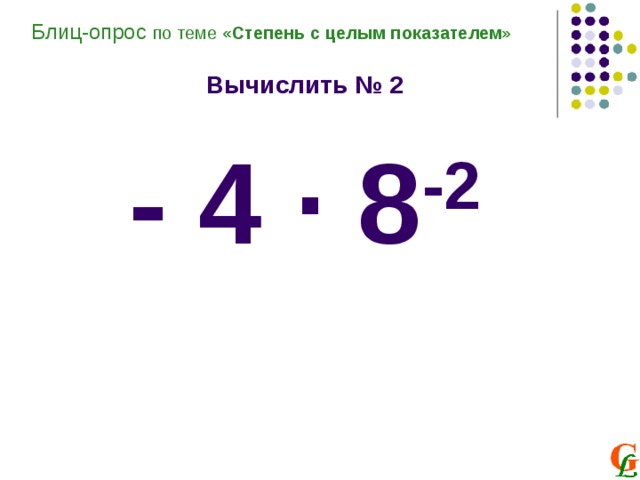 Блиц-опрос по теме «Степень с целым показателем»  Вычислить № 2  - 4 ∙ 8 -2 