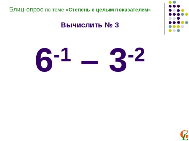 Блиц-опрос по теме «Степень с целым показателем»  Вычислить № 3  6 -1 – 3 -2 