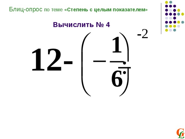 Блиц-опрос по теме «Степень с целым показателем»   Вычислить № 4   12-  