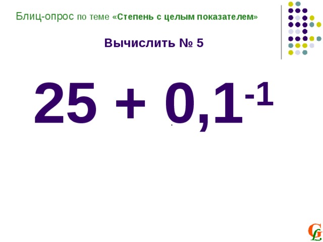 Блиц-опрос по теме «Степень с целым показателем»  Вычислить № 5  25 + 0,1 -1            . 