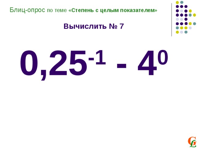 Блиц-опрос по теме «Степень с целым показателем»  Вычислить № 7  0,25 -1 - 4 0 