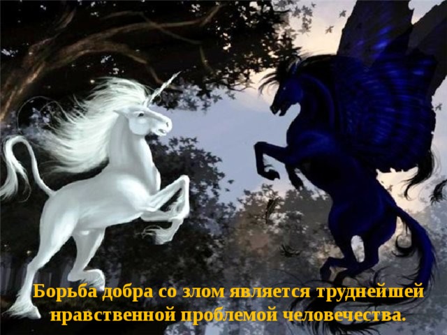 Борьба добра со злом является труднейшей нравственной проблемой человечества. 