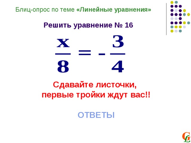 Блиц-опрос по теме «Линейные уравнения»  Решить уравнение № 16 Сдавайте листочки, первые тройки ждут вас!!  ОТВЕТЫ 