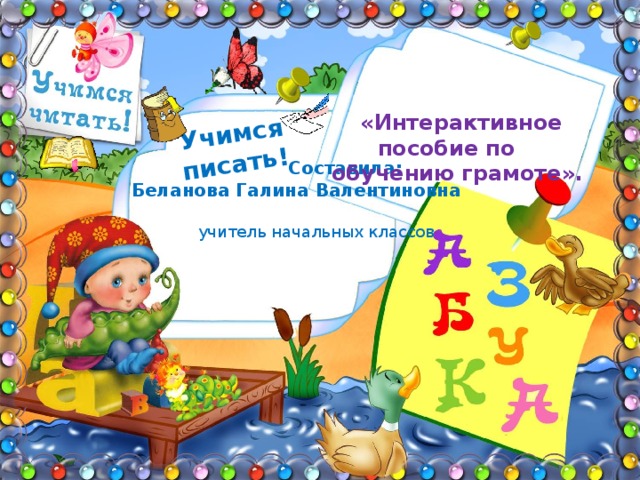  Учимся писать!   «Интерактивное пособие по обучению грамоте».  Составила: Беланова Галина Валентиновна   учитель начальных классов 