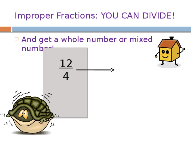 Improper Fractions: YOU CAN DIVIDE! And get a whole number or mixed number! 12 4 