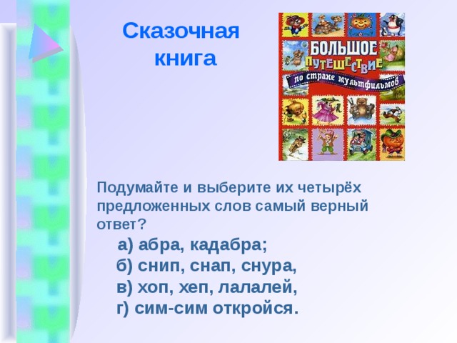 Сказочная  книга Подумайте и выберите их четырёх предложенных слов самый верный ответ?  а) абра, кадабра;  б) снип, снап, снура,  в) хоп, хеп, лалалей,  г) сим-сим откройся. 