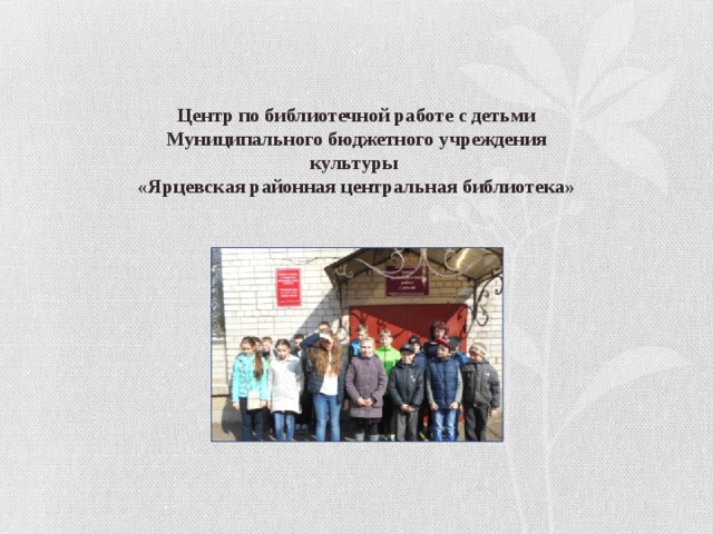 Центр по библиотечной работе с детьми Муниципального бюджетного учреждения культуры «Ярцевская районная центральная библиотека» 