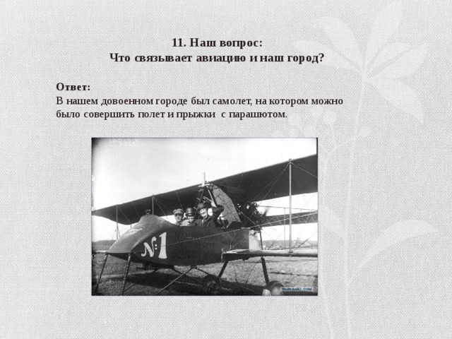 11. Наш вопрос: Что связывает авиацию и наш город? Ответ: В нашем довоенном городе был самолет, на котором можно было совершить полет и прыжки с парашютом.  