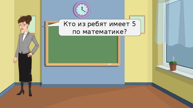 Кто из ребят имеет 5 по математике? 