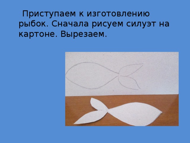  Приступаем к изготовлению рыбок. Сначала рисуем силуэт на картоне. Вырезаем. 