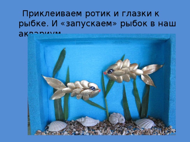  Приклеиваем ротик и глазки к рыбке. И «запускаем» рыбок в наш аквариум. 