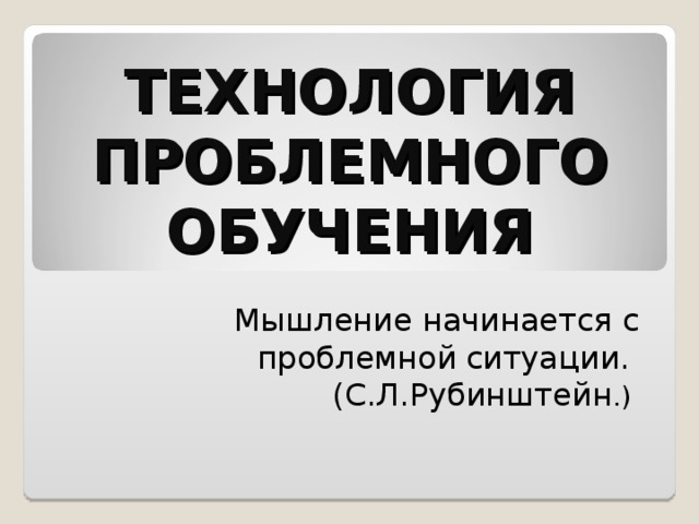 ТЕХНОЛОГИЯ ПРОБЛЕМНОГО ОБУЧЕНИЯ  Мышление начинается с  проблемной  ситуации.  (С.Л.Рубинштейн .)  