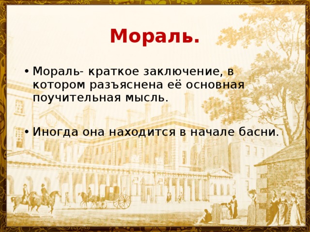 Мораль. Мораль- краткое заключение, в котором разъяснена её основная поучительная мысль. Иногда она находится в начале басни. 