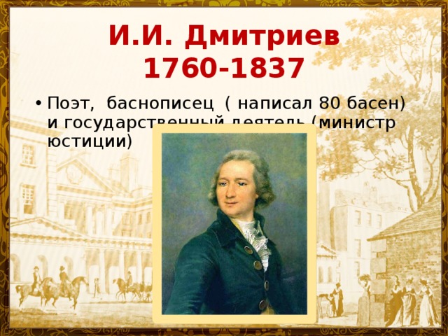 И.И. Дмитриев  1760-1837 Поэт, баснописец ( написал 80 басен) и государственный деятель (министр юстиции) 