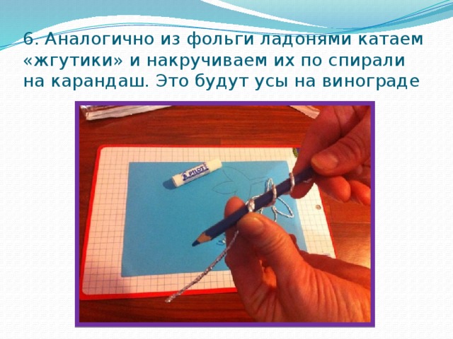 6. Аналогично из фольги ладонями катаем «жгутики» и накручиваем их по спирали на карандаш. Это будут усы на винограде 