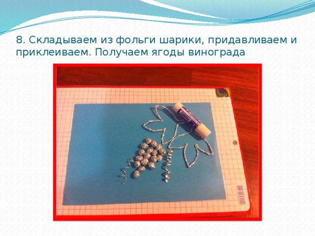 8. Складываем из фольги шарики, придавливаем и приклеиваем. Получаем ягоды винограда 