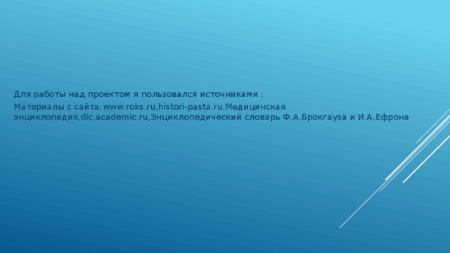 Для работы над проектом я пользовался источниками : Материалы с сайта:www.roks.ru,histori-pasta.ru.Медицинская энциклопедия,dic.academic.ru,Энциклопедический словарь Ф.А.Брокгауза и И.А.Ефрона 