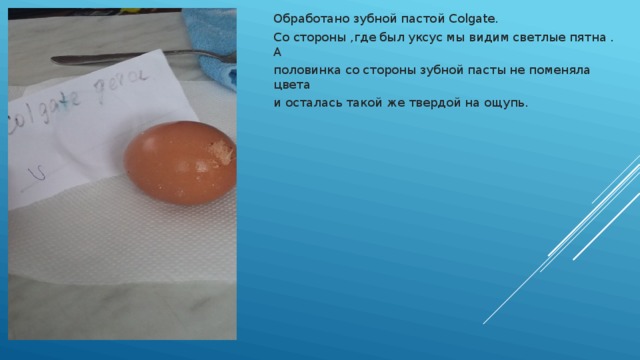 Обработано зубной пастой Colgate. Со стороны ,где был уксус мы видим светлые пятна . А половинка со стороны зубной пасты не поменяла цвета и осталась такой же твердой на ощупь. 