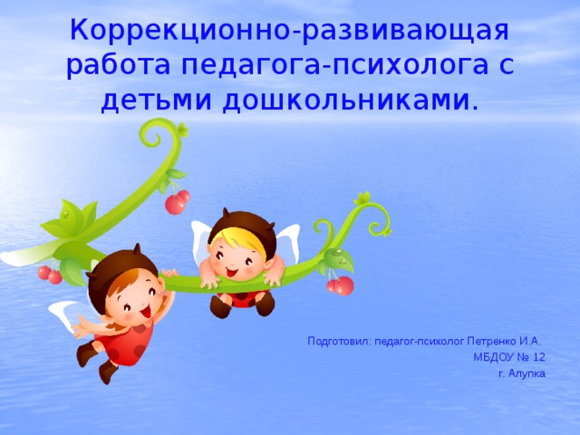 Коррекционно-развивающая работа педагога-психолога с детьми дошкольниками. Подготовил: педагог-психолог Петренко И.А. МБДОУ № 12 г. Алупка 
